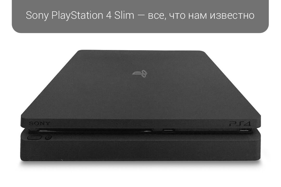 Sony PlayStation 4 Slim — все, что нам известно